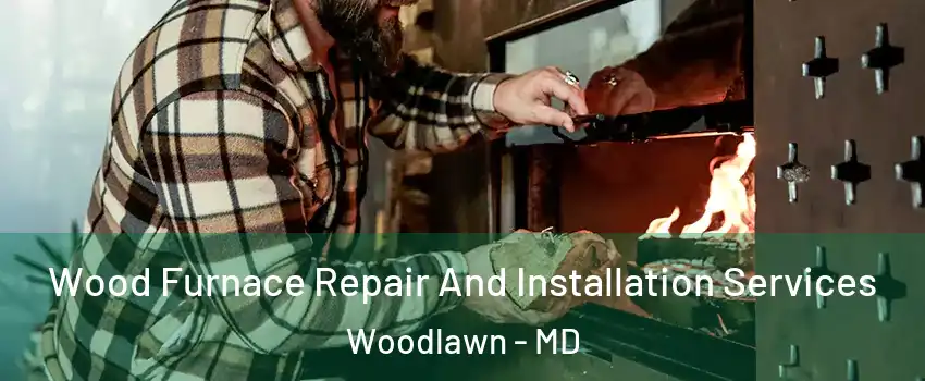  Wood Furnace Repair And Installation Services Woodlawn - MD
